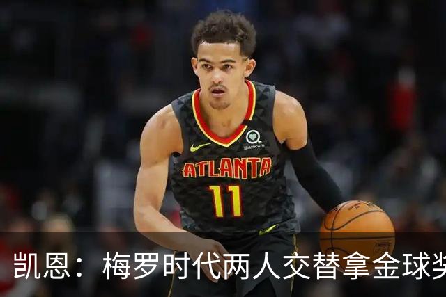 凯恩：梅罗时代两人交替拿金球奖，上赛季有他们那样的数据很欣慰
