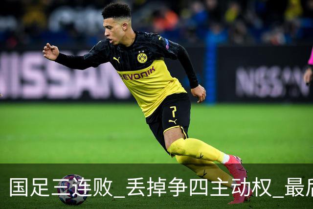国足三连败 丢掉争四主动权 最后两场必须全胜